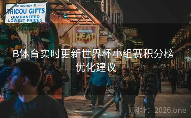 B体育实时更新世界杯小组赛积分榜｜优化建议