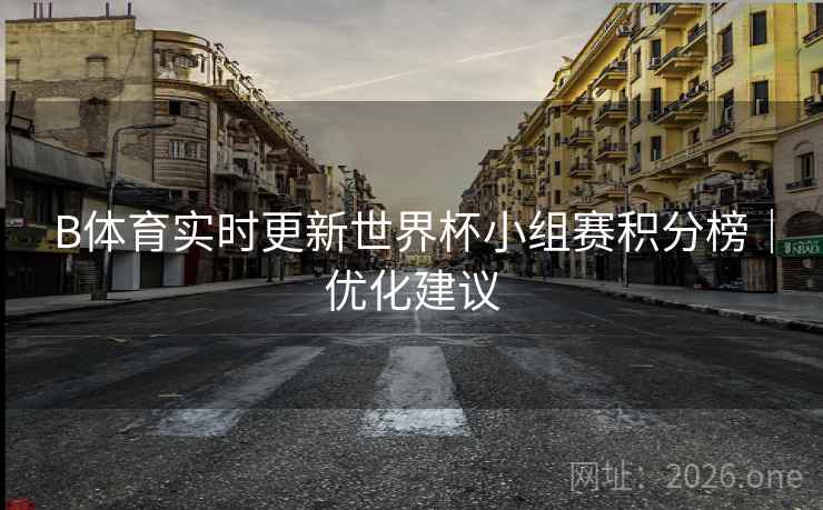 B体育实时更新世界杯小组赛积分榜｜优化建议