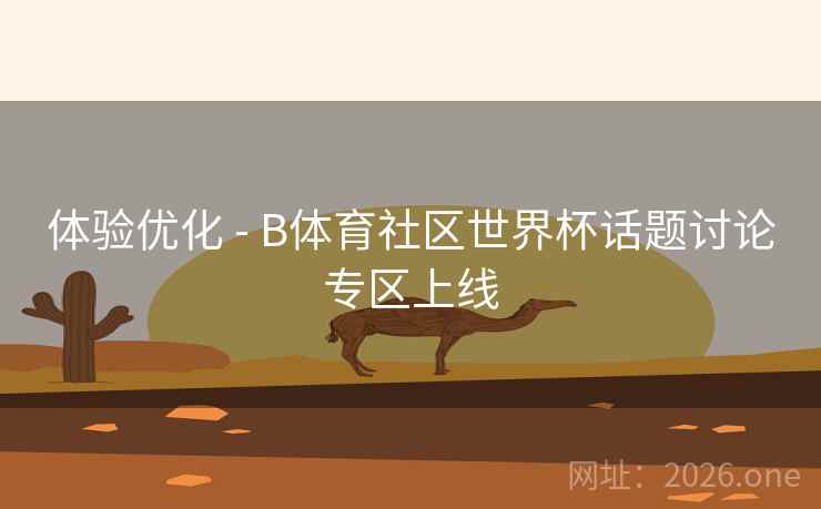 体验优化 - B体育社区世界杯话题讨论专区上线