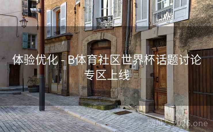 体验优化 - B体育社区世界杯话题讨论专区上线
