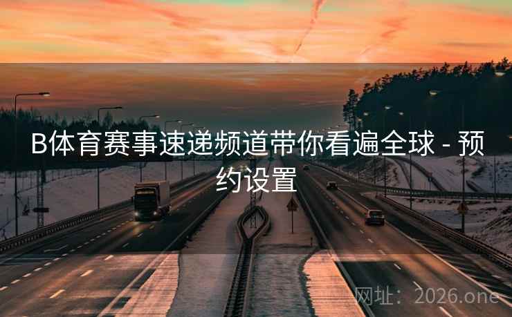 B体育赛事速递频道带你看遍全球 - 预约设置