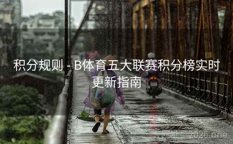 积分规则 - B体育五大联赛积分榜实时更新指南