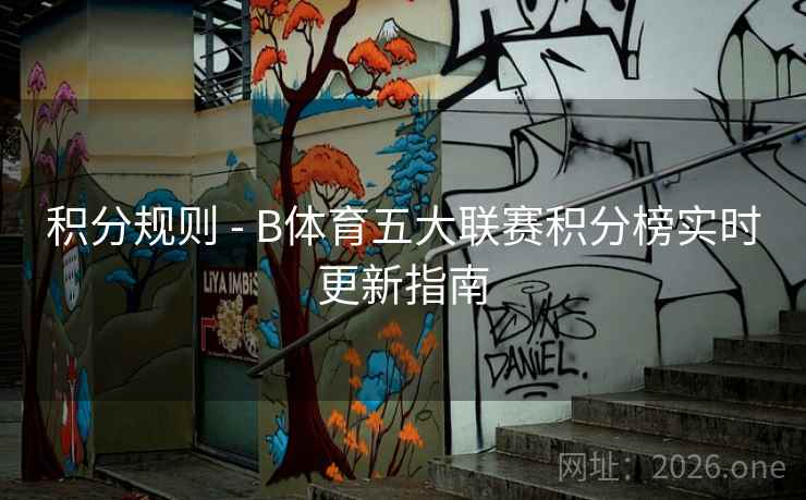 积分规则 - B体育五大联赛积分榜实时更新指南