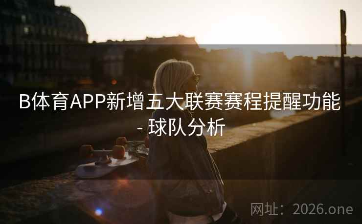 B体育APP新增五大联赛赛程提醒功能 - 球队分析