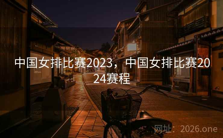 中国女排比赛2023，中国女排比赛2024赛程