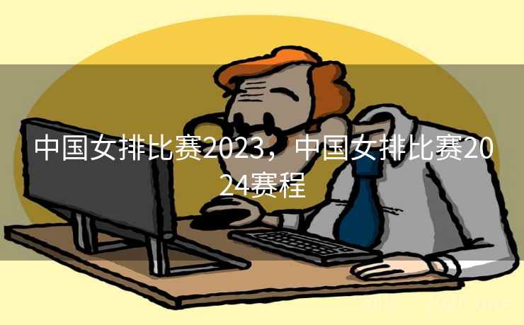 中国女排比赛2023，中国女排比赛2024赛程