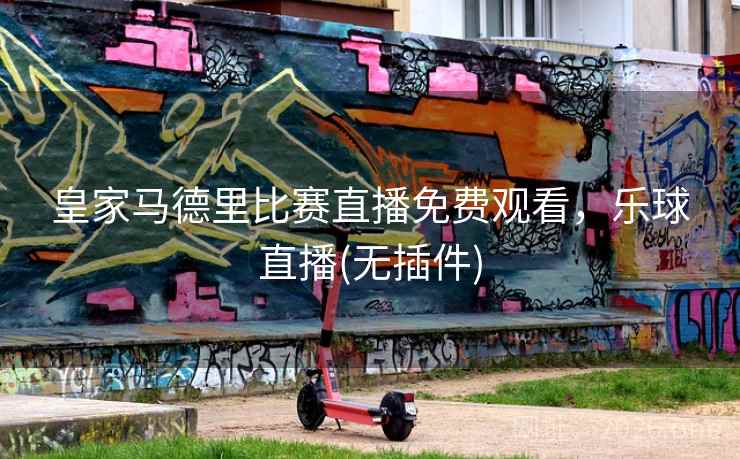 皇家马德里比赛直播免费观看，乐球直播(无插件)