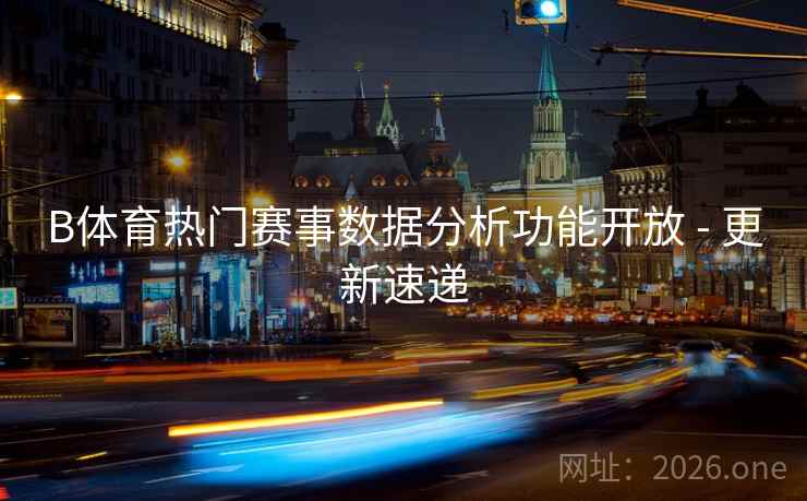 B体育热门赛事数据分析功能开放 - 更新速递