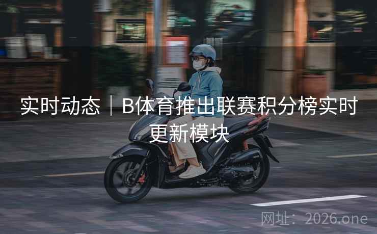 实时动态｜B体育推出联赛积分榜实时更新模块
