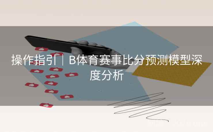 操作指引｜B体育赛事比分预测模型深度分析