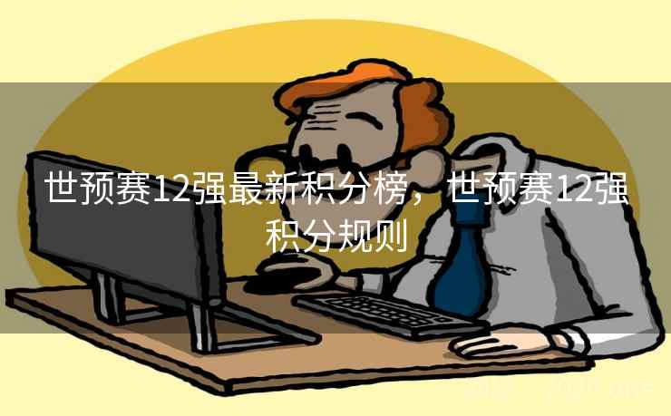 世预赛12强最新积分榜，世预赛12强积分规则