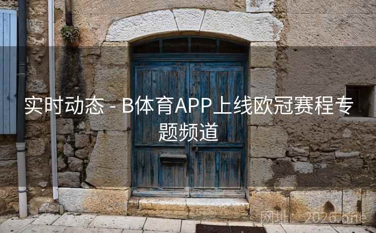 实时动态 - B体育APP上线欧冠赛程专题频道