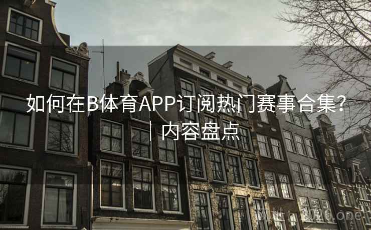 如何在B体育APP订阅热门赛事合集？｜内容盘点