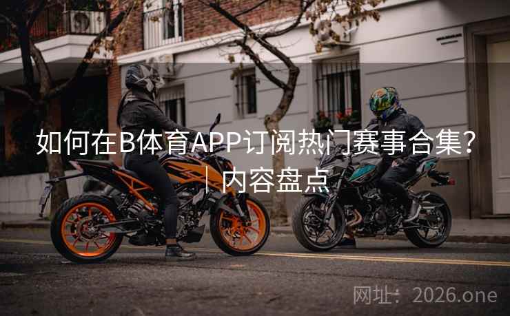 如何在B体育APP订阅热门赛事合集？｜内容盘点