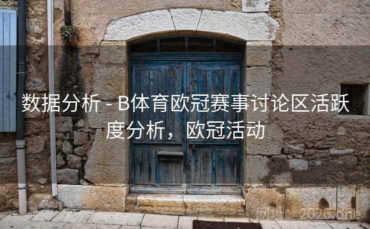 数据分析 - B体育欧冠赛事讨论区活跃度分析，欧冠活动
