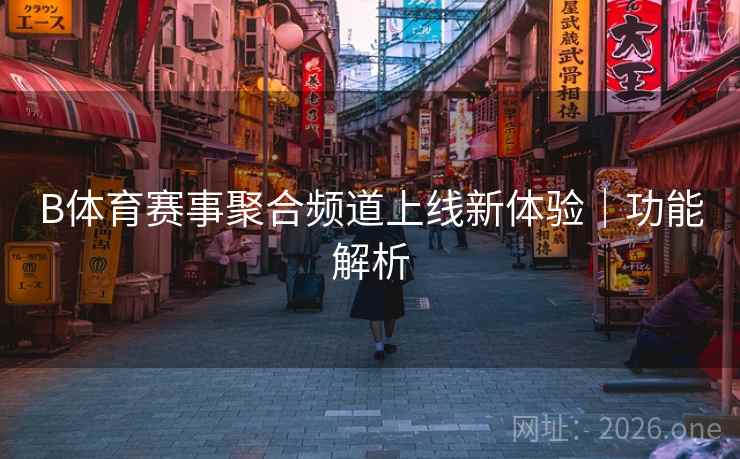 B体育赛事聚合频道上线新体验｜功能解析