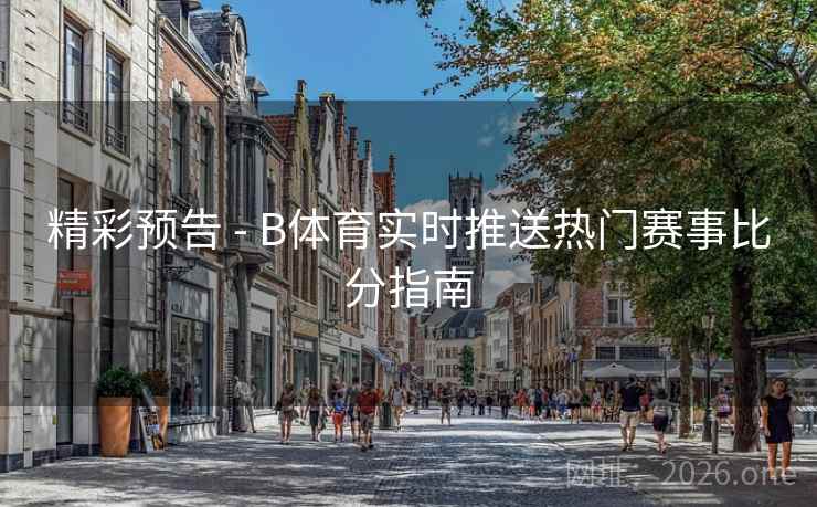 精彩预告 - B体育实时推送热门赛事比分指南