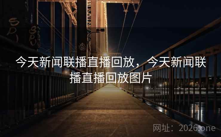 今天新闻联播直播回放，今天新闻联播直播回放图片