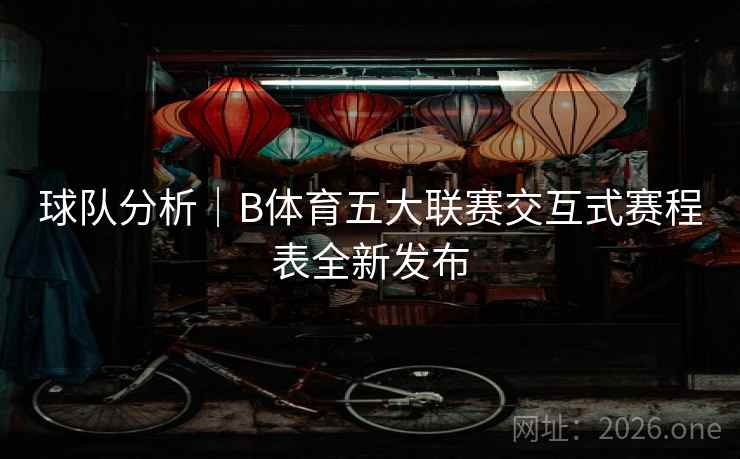 球队分析｜B体育五大联赛交互式赛程表全新发布