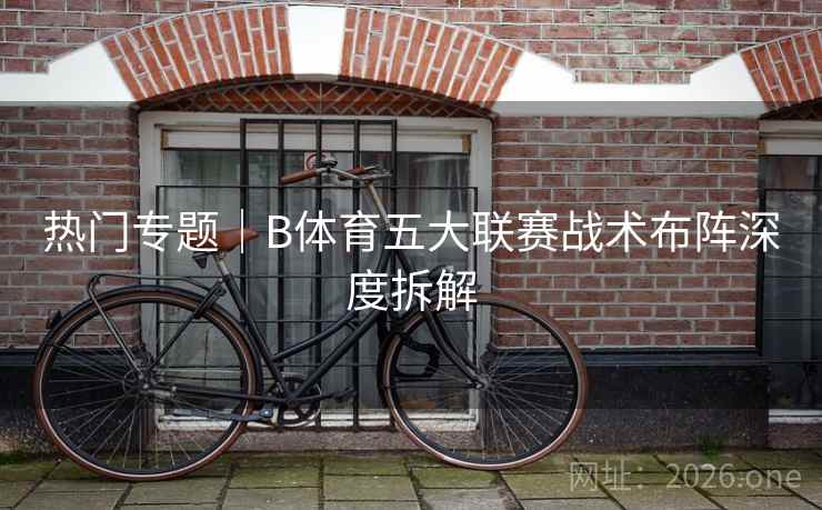 热门专题｜B体育五大联赛战术布阵深度拆解