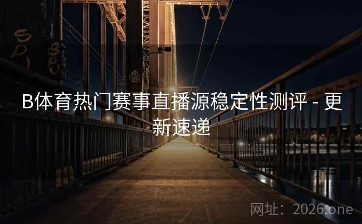 B体育热门赛事直播源稳定性测评 - 更新速递