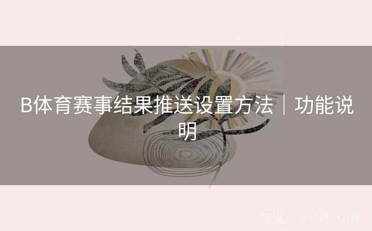 B体育赛事结果推送设置方法｜功能说明