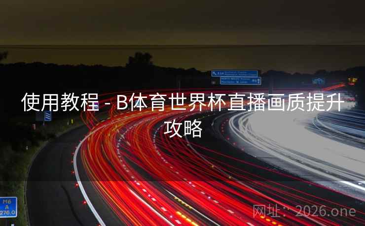 使用教程 - B体育世界杯直播画质提升攻略