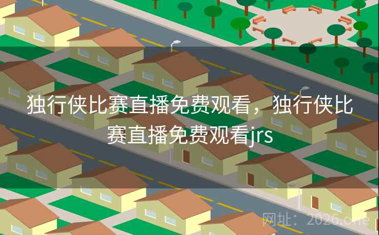 独行侠比赛直播免费观看，独行侠比赛直播免费观看jrs
