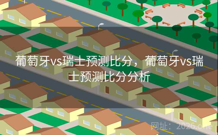葡萄牙vs瑞士预测比分，葡萄牙vs瑞士预测比分分析