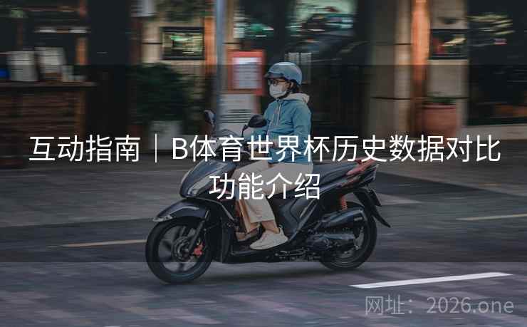 互动指南｜B体育世界杯历史数据对比功能介绍