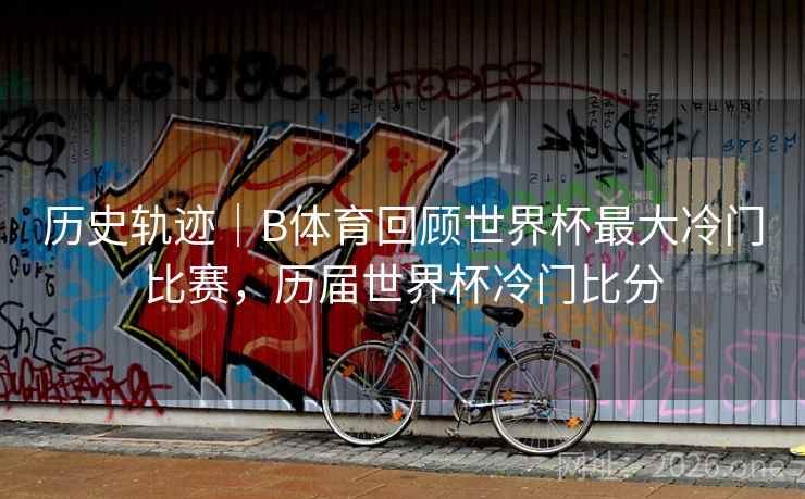 历史轨迹｜B体育回顾世界杯最大冷门比赛，历届世界杯冷门比分