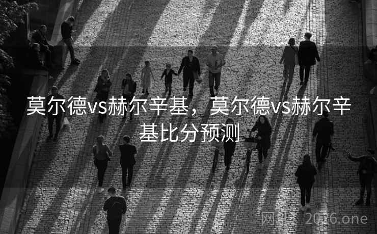 莫尔德vs赫尔辛基，莫尔德vs赫尔辛基比分预测
