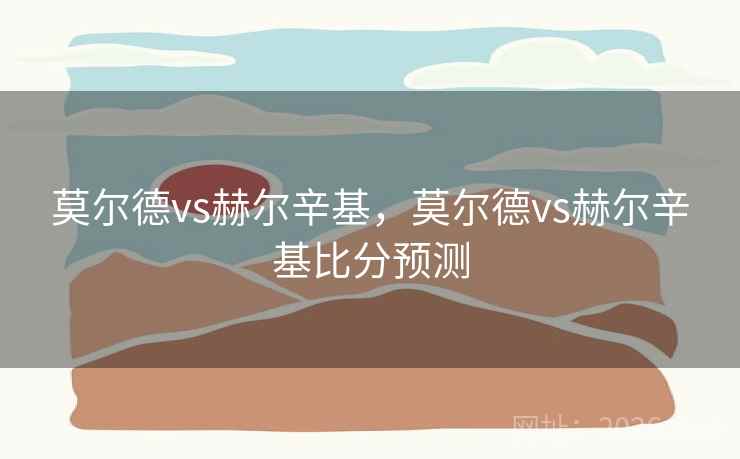 莫尔德vs赫尔辛基，莫尔德vs赫尔辛基比分预测